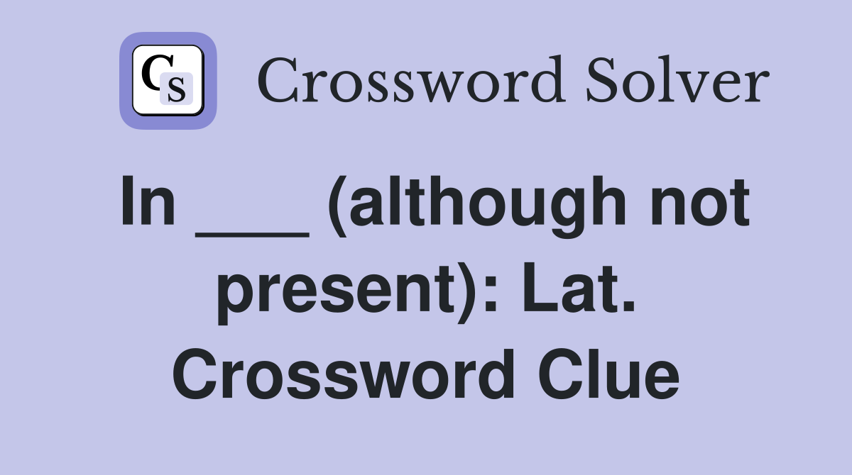 In ___ (although not present): Lat. Crossword Clue