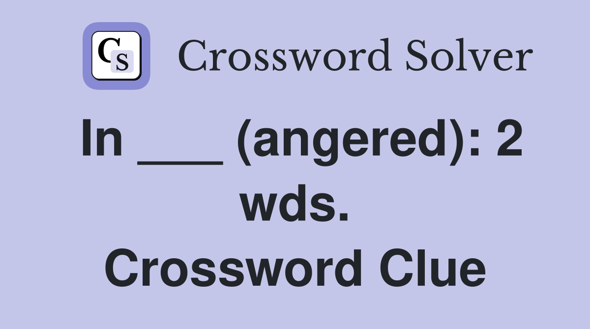 In ___ (angered): 2 wds. Crossword Clue