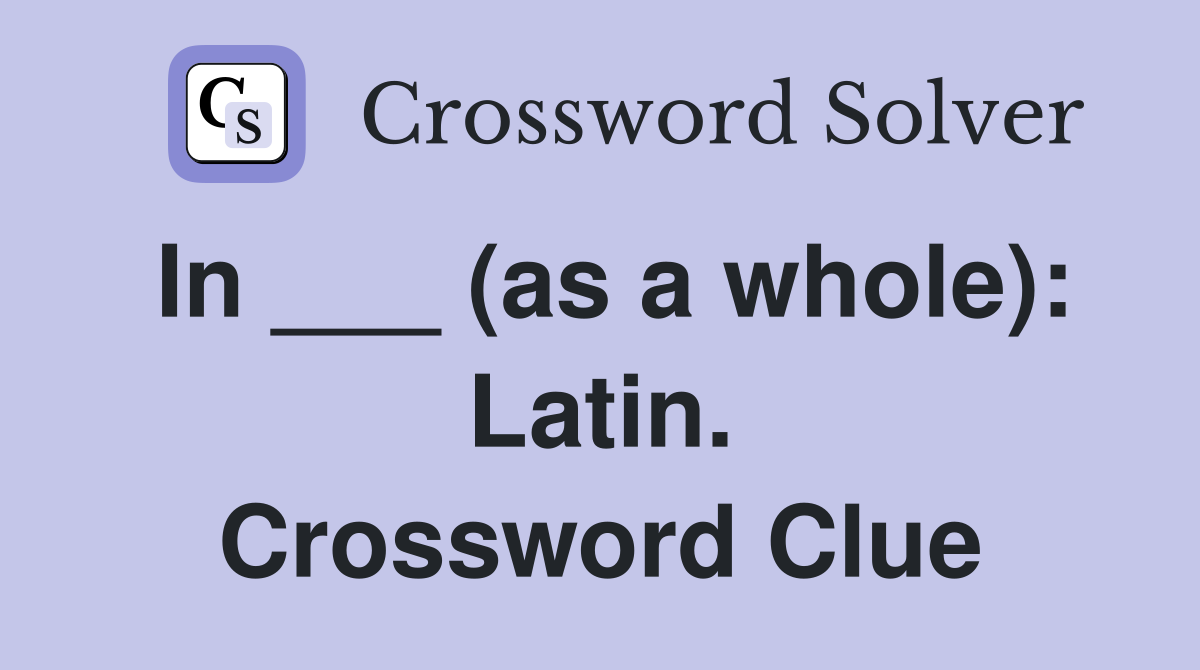 In ___ (as a whole): Latin. Crossword Clue