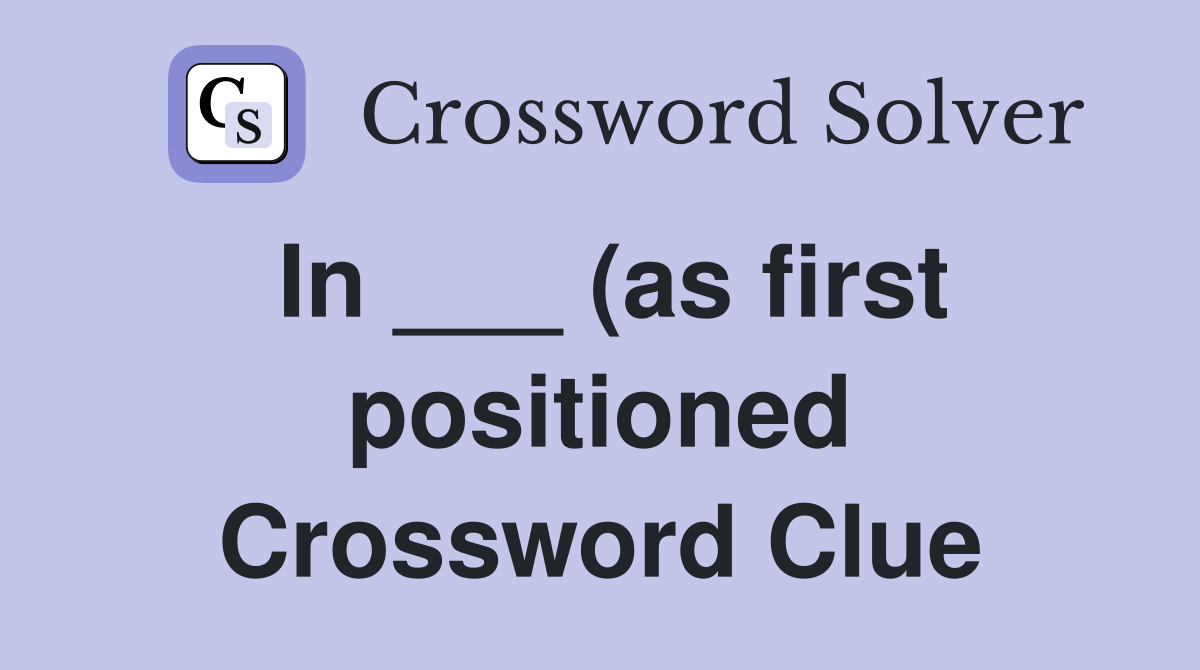 In (as first positioned) Crossword Clue Answers Crossword Solver In (as first positioned) Crossword Clue Answers Crossword Solver
