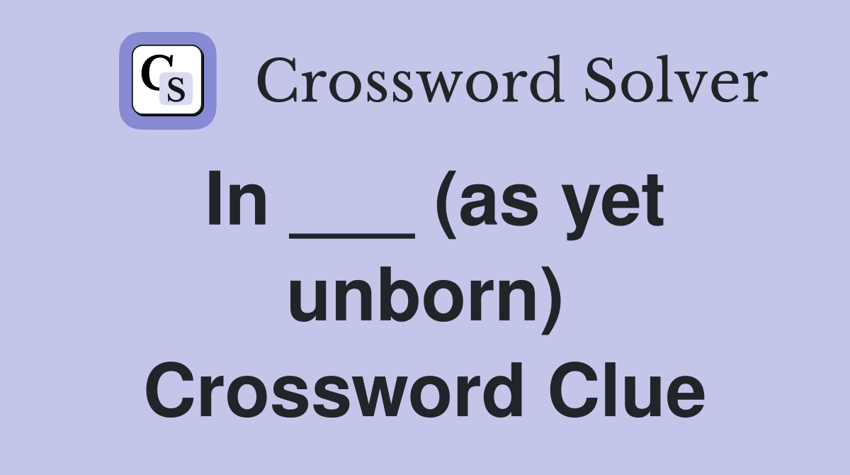 In ___ (as yet unborn) Crossword Clue
