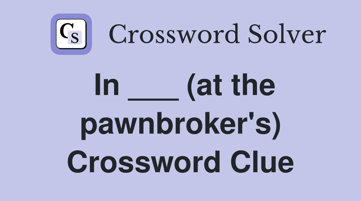 In ___ (at the pawnbroker's) Crossword Clue