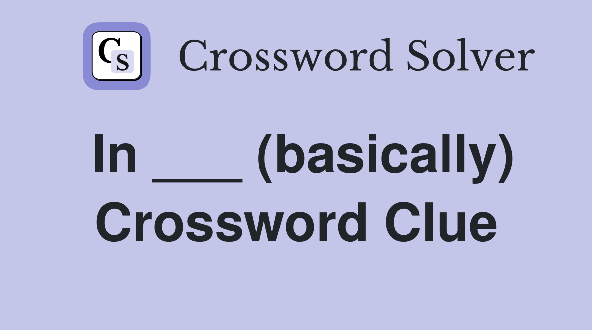 In ___ (basically) Crossword Clue