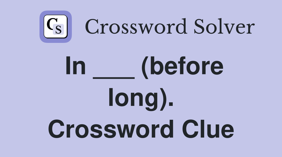 In ___ (before long). Crossword Clue