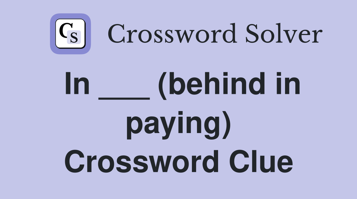 In ___ (behind in paying) Crossword Clue