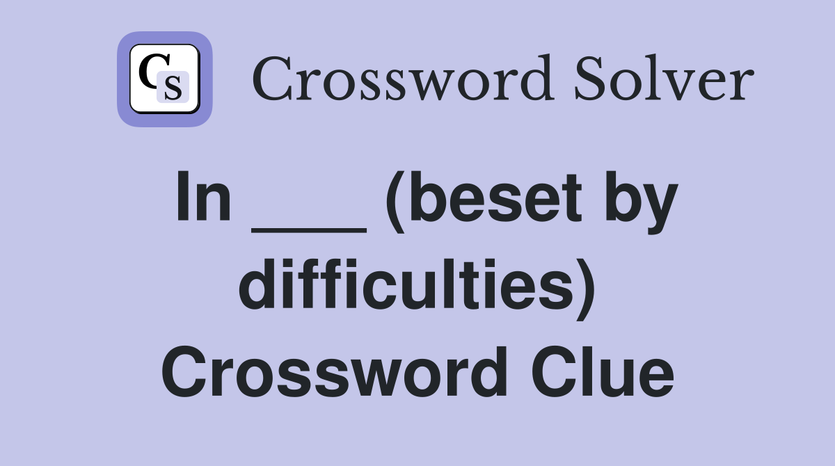 In ___ (beset by difficulties) Crossword Clue