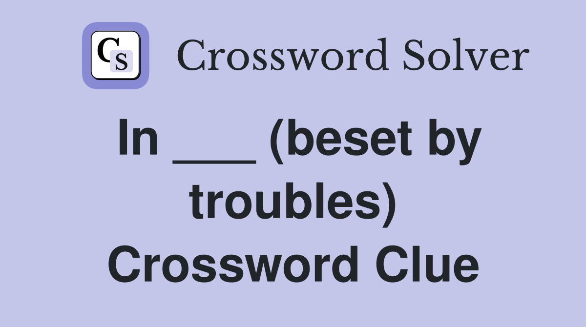 In ___ (beset by troubles) Crossword Clue