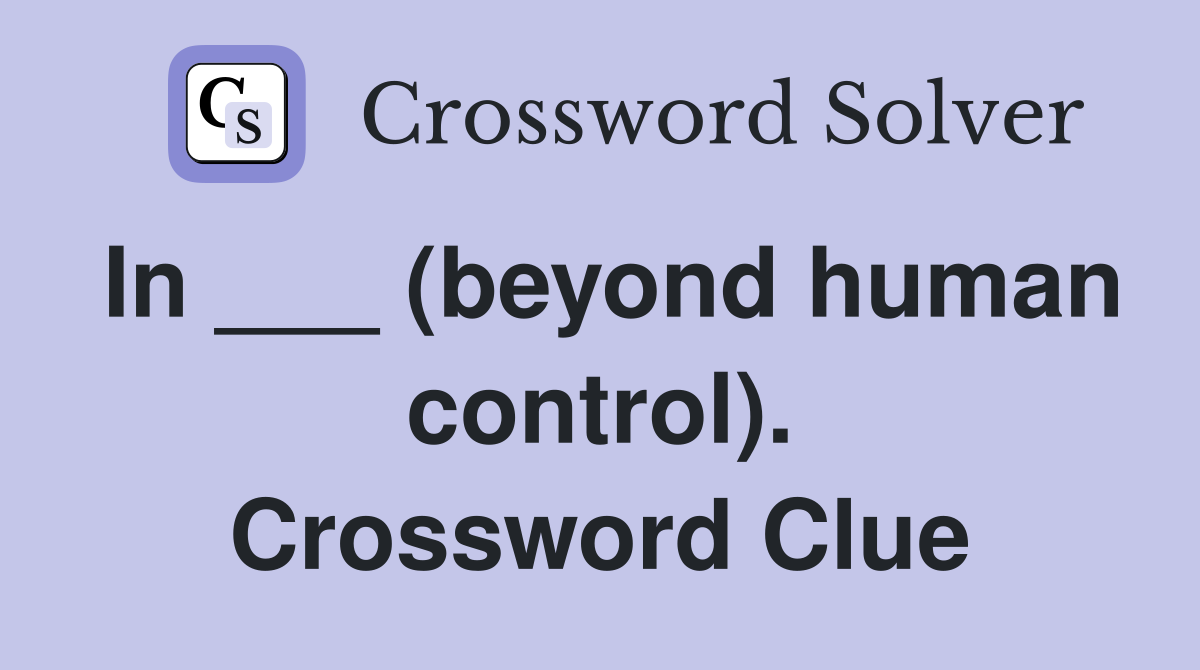 In ___ (beyond human control). Crossword Clue