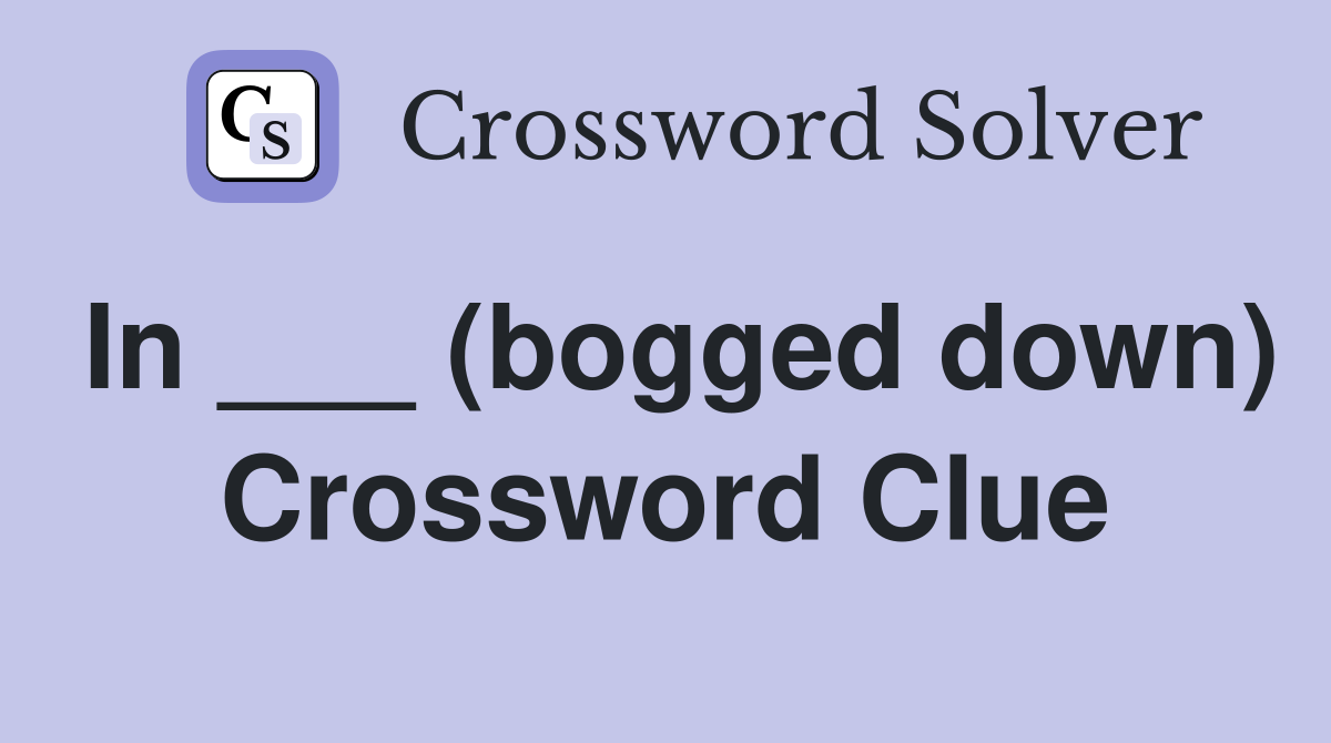 In ___ (bogged down) Crossword Clue