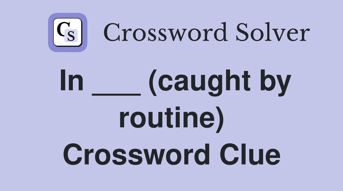 In ___ (caught by routine) Crossword Clue