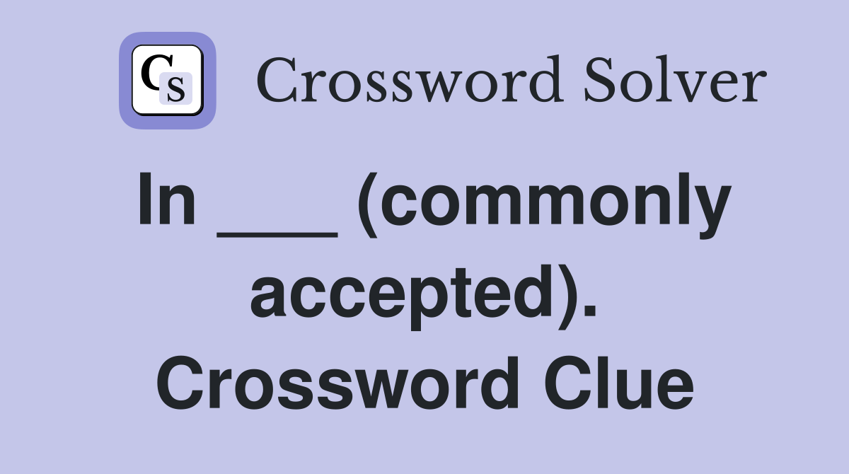 In ___ (commonly accepted). Crossword Clue