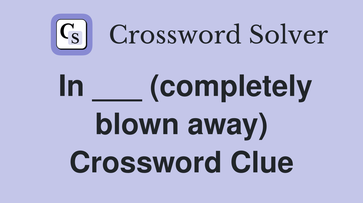 In ___ (completely blown away) Crossword Clue