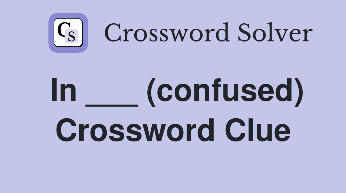 In ___ (confused) Crossword Clue