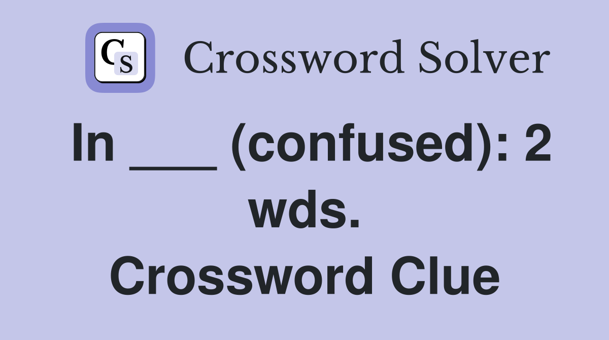 In ___ (confused): 2 wds. Crossword Clue