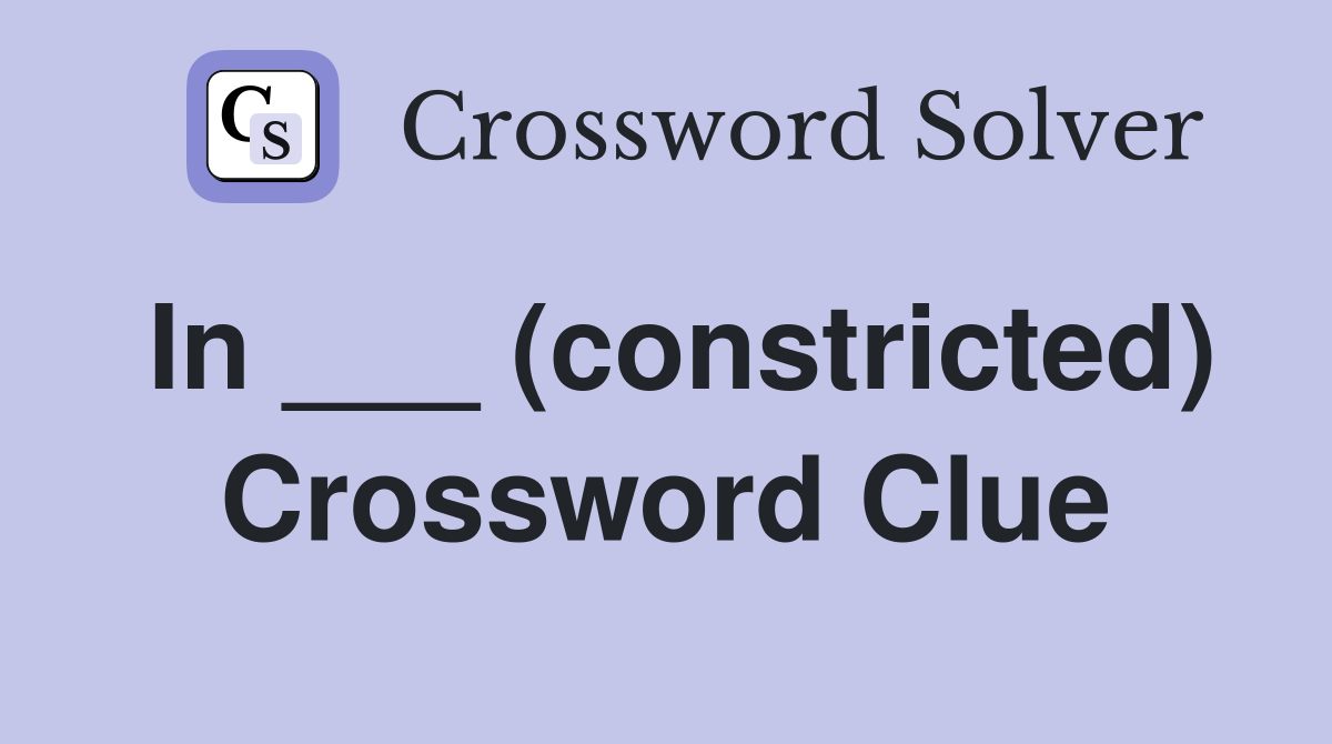 In ___ (constricted) Crossword Clue