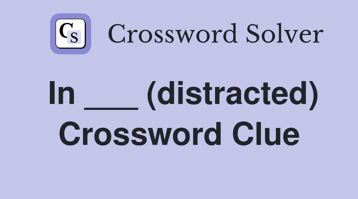 In ___ (distracted) Crossword Clue