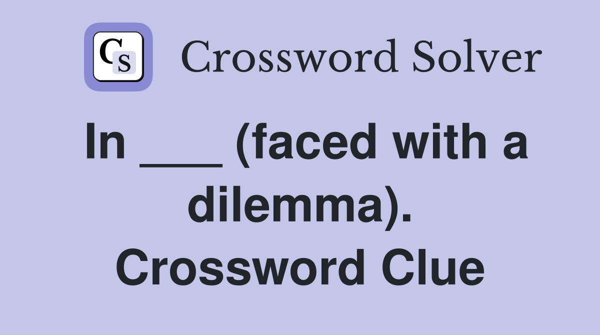 In ___ (faced with a dilemma). Crossword Clue