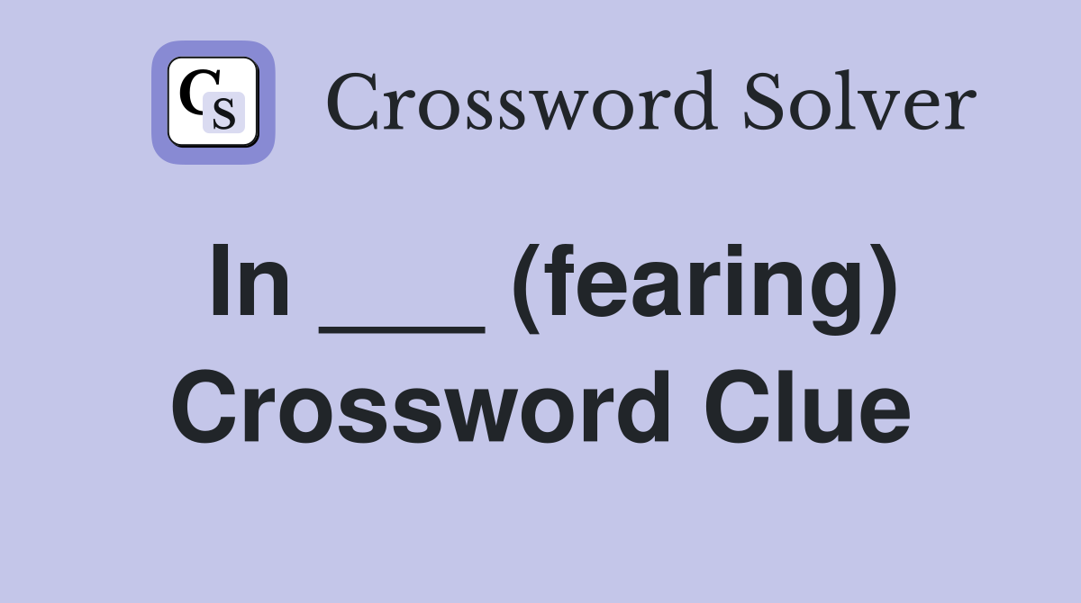 In ___ (fearing) Crossword Clue
