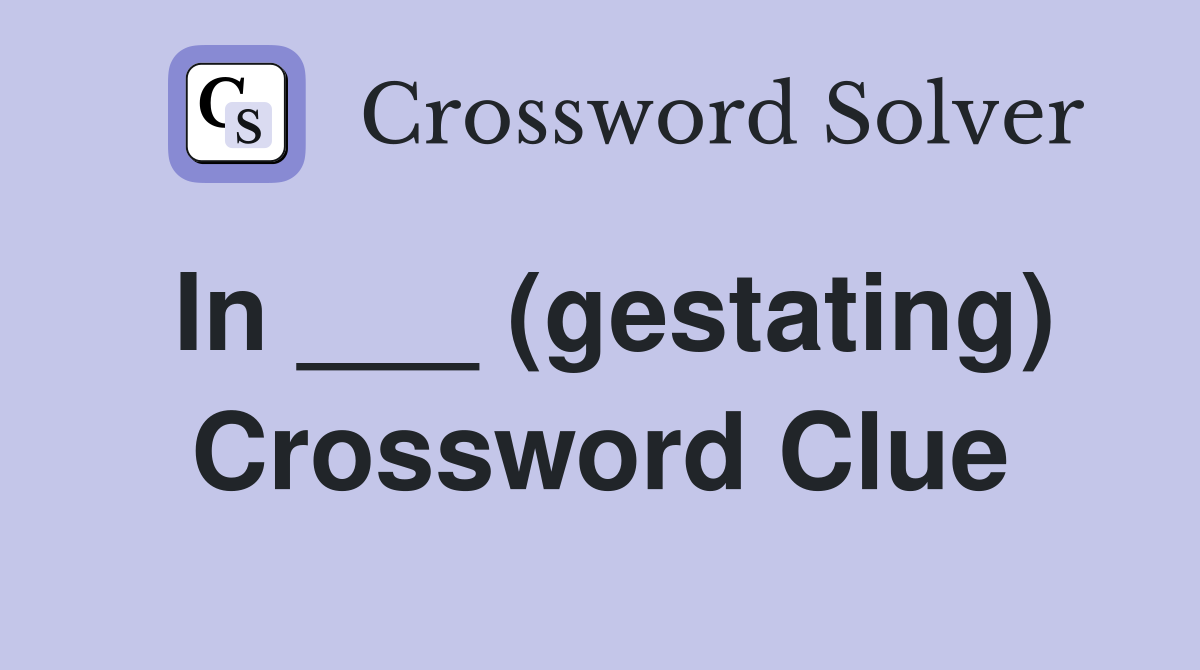 In ___ (gestating) Crossword Clue