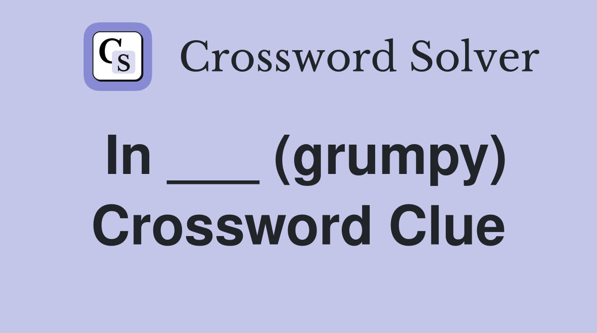 In ___ (grumpy) Crossword Clue