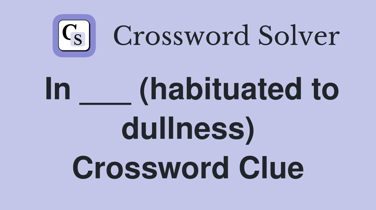 In ___ (habituated to dullness) Crossword Clue