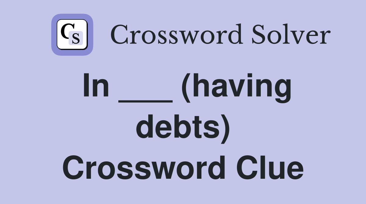 In ___ (having debts) Crossword Clue
