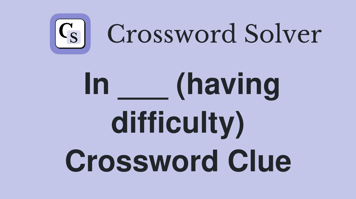 In ___ (having difficulty) Crossword Clue