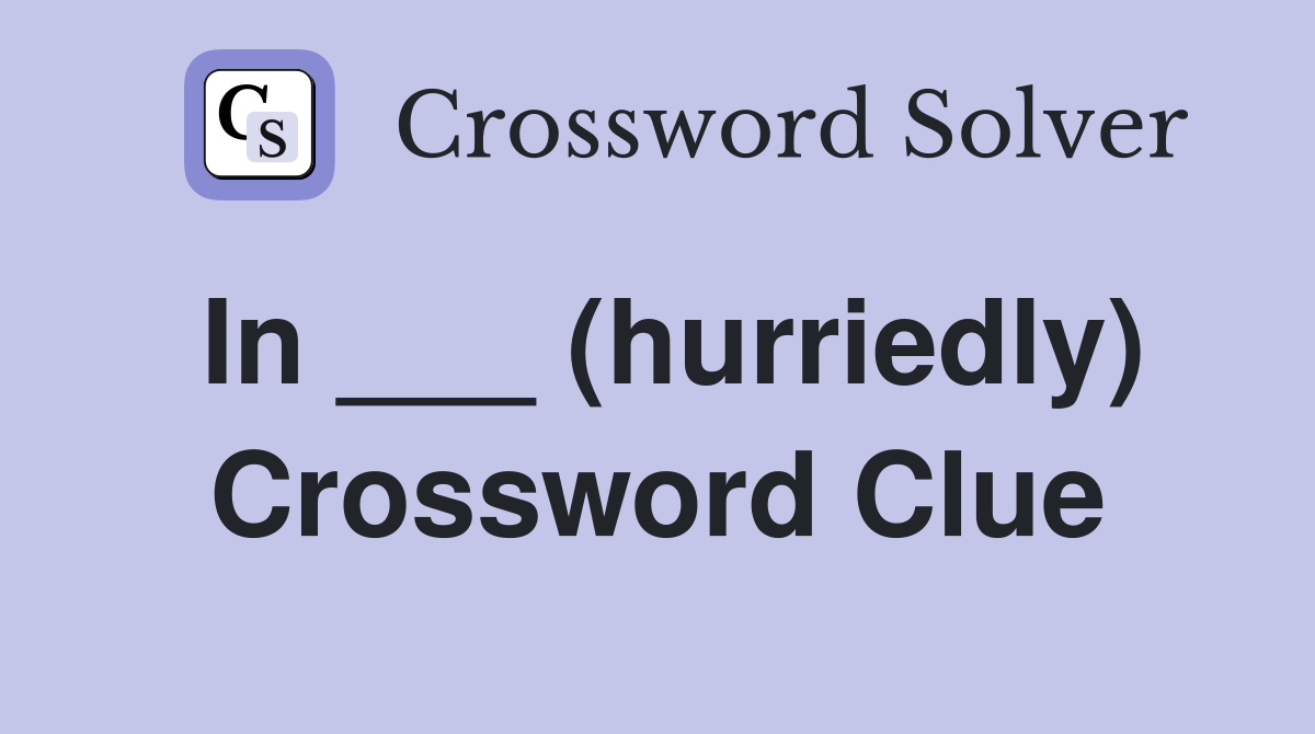 In ___ (hurriedly) Crossword Clue