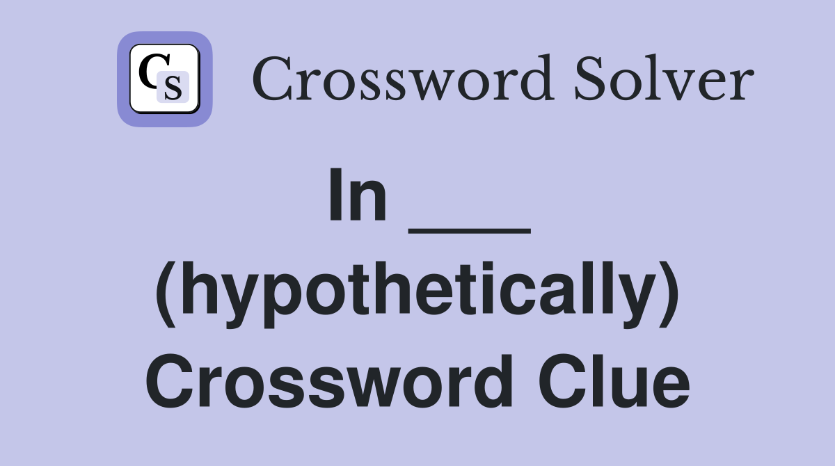 In ___ (hypothetically) Crossword Clue