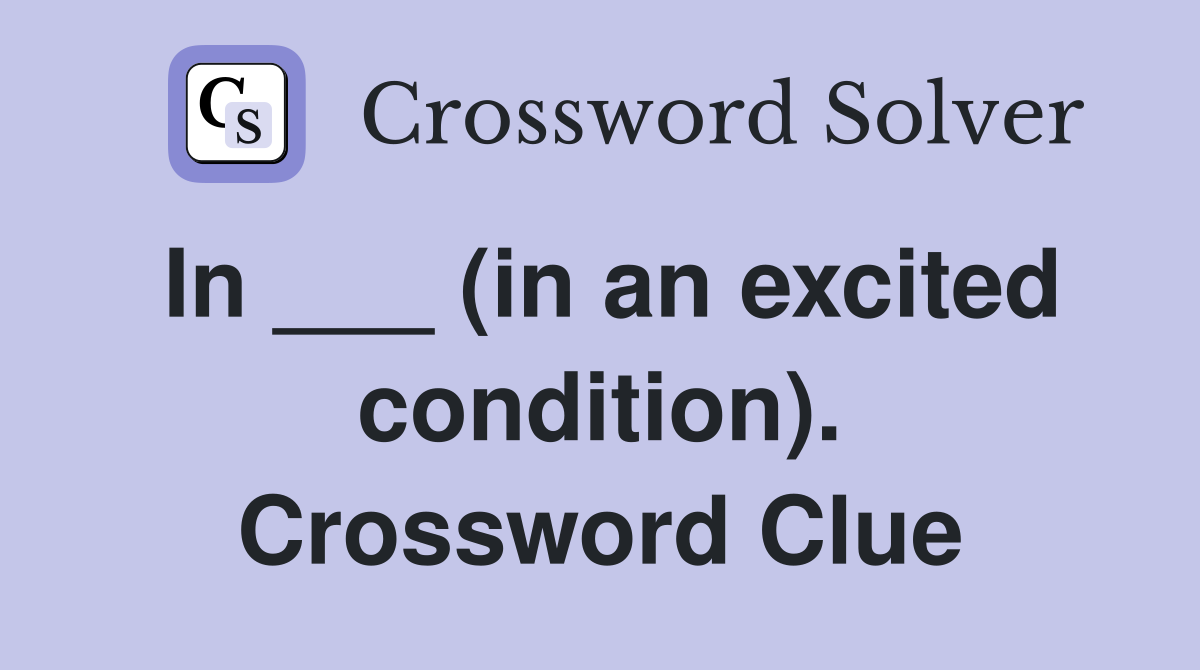 In ___ (in an excited condition). Crossword Clue