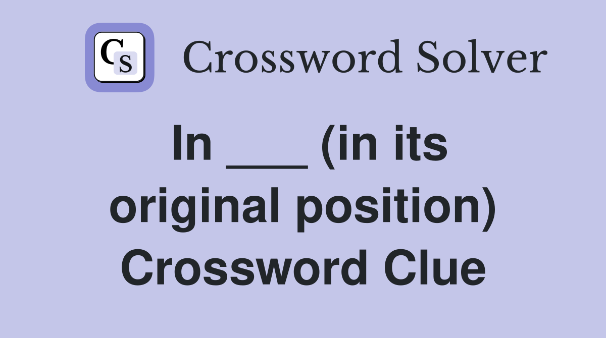 In ___ (in its original position) Crossword Clue