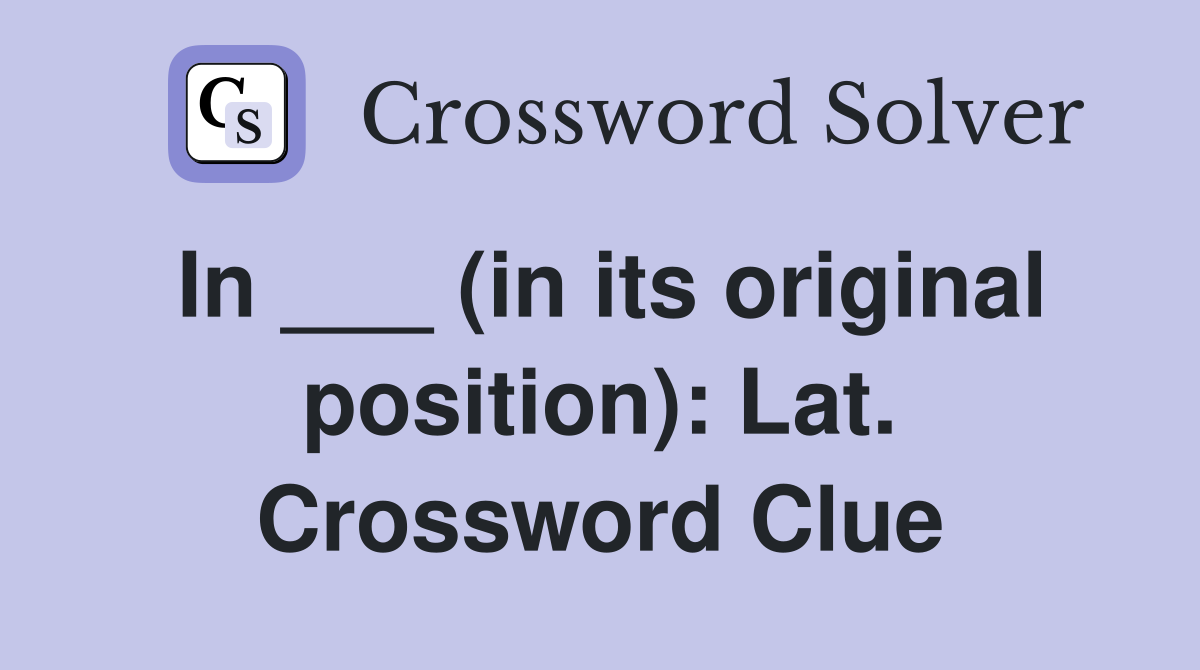 In ___ (in its original position): Lat. Crossword Clue