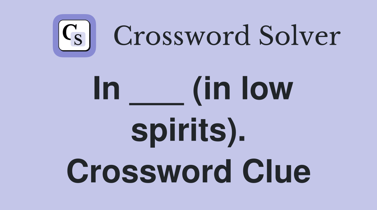 In ___ (in low spirits). Crossword Clue