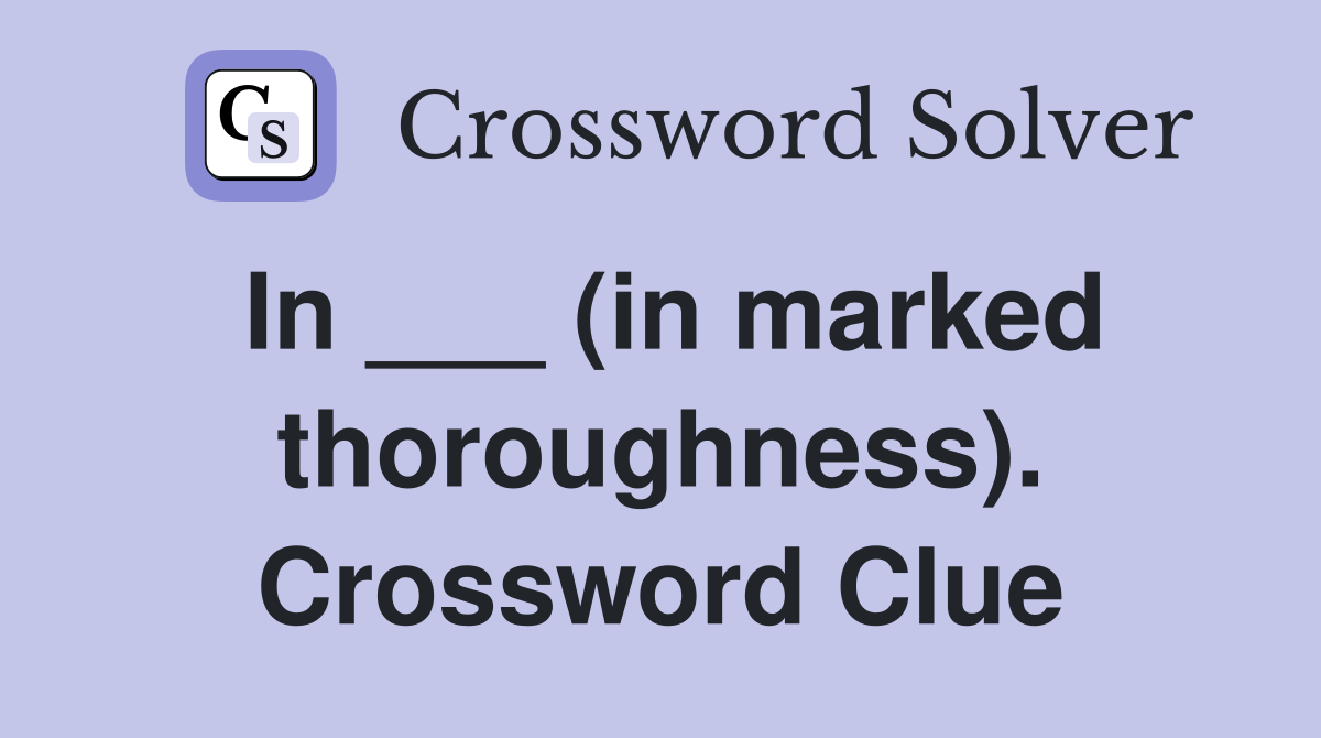 In ___ (in marked thoroughness). Crossword Clue