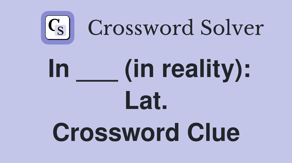 In ___ (in reality): Lat. Crossword Clue