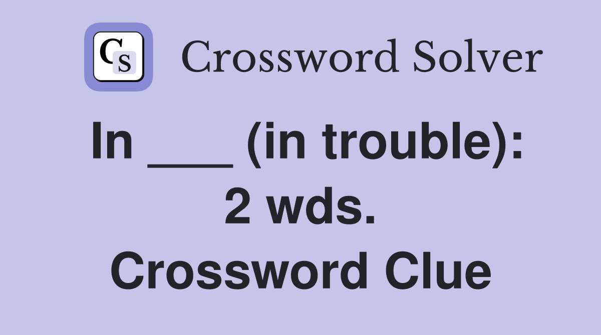 In ___ (in trouble): 2 wds. Crossword Clue