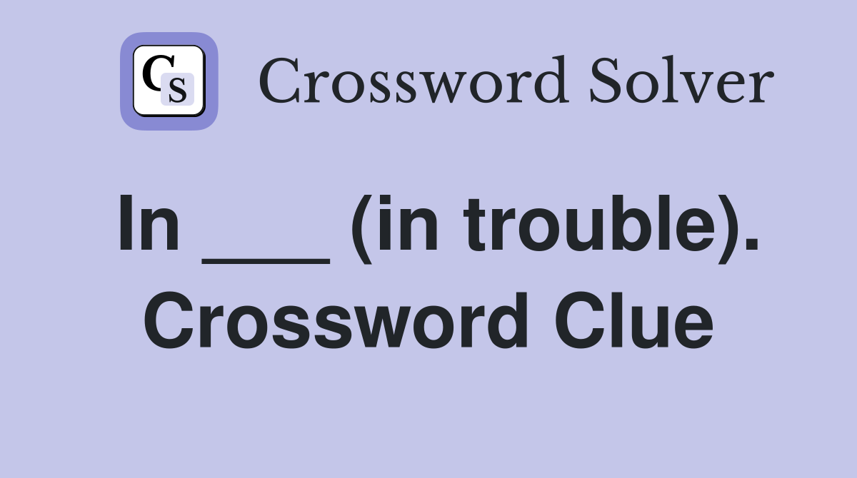 In ___ (in trouble). Crossword Clue
