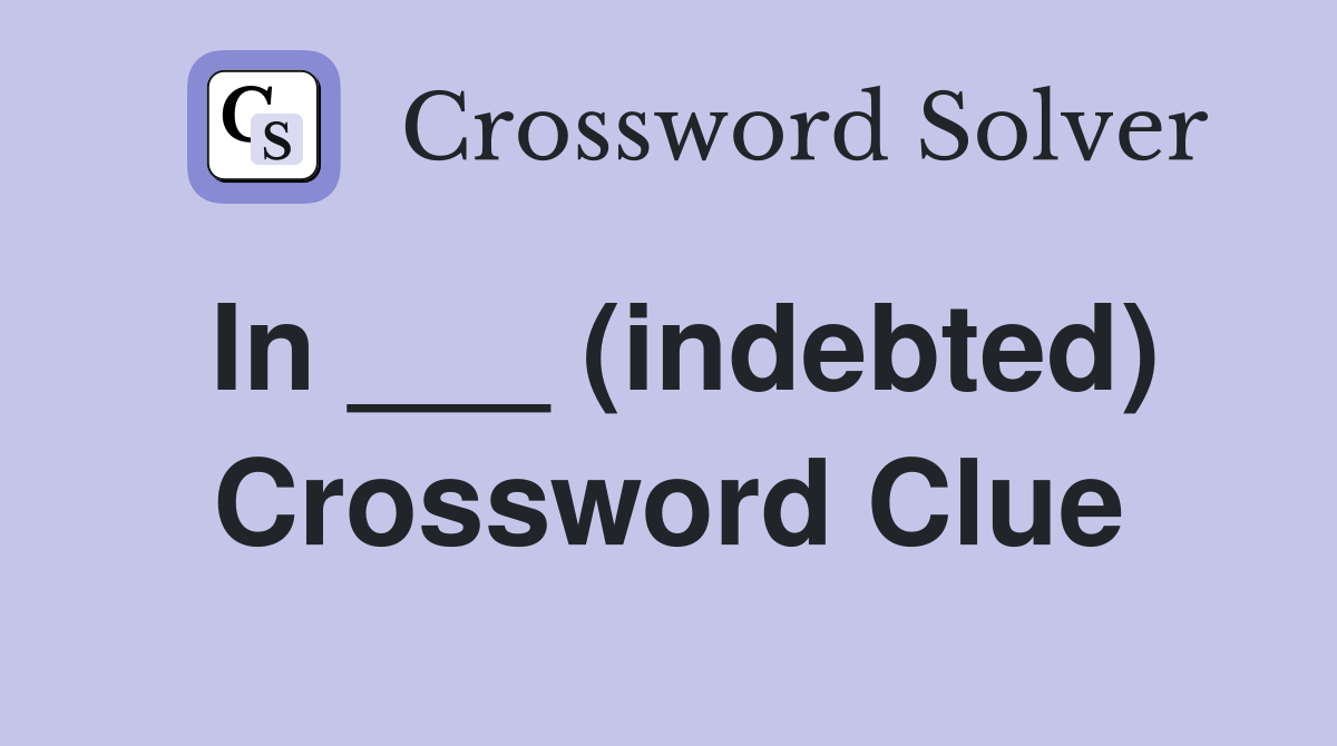 In ___ (indebted) Crossword Clue