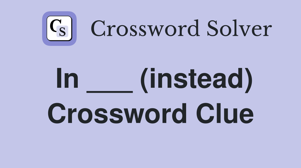 In ___ (instead) Crossword Clue
