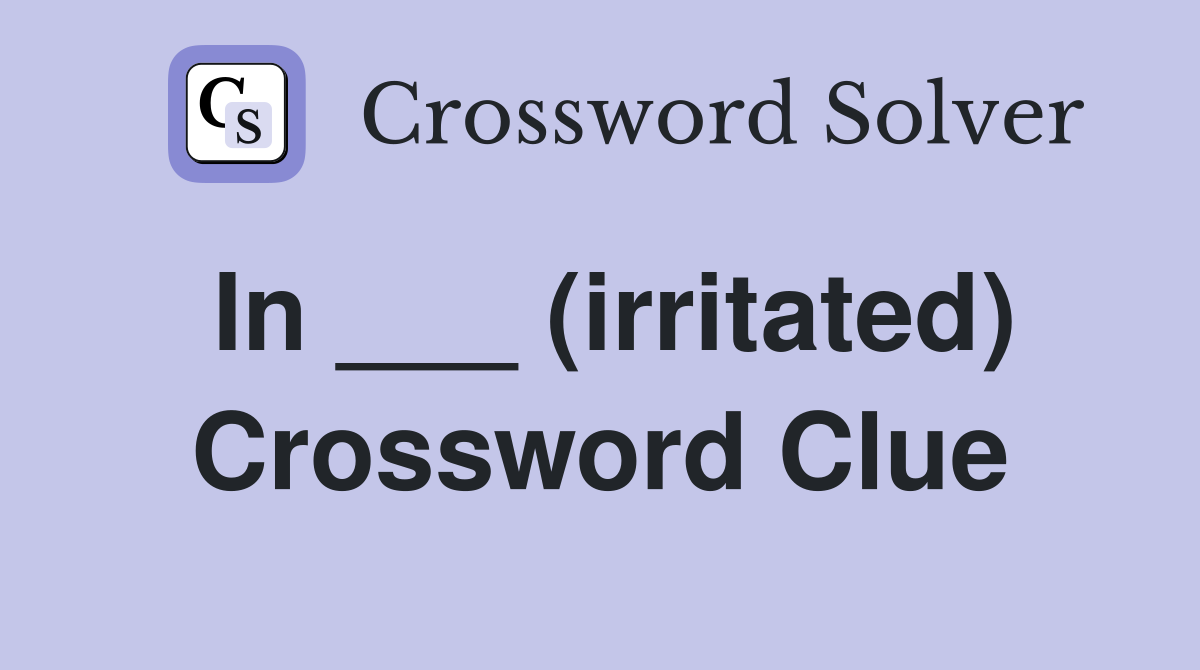 In ___ (irritated) Crossword Clue