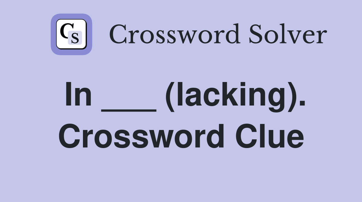 In ___ (lacking). Crossword Clue