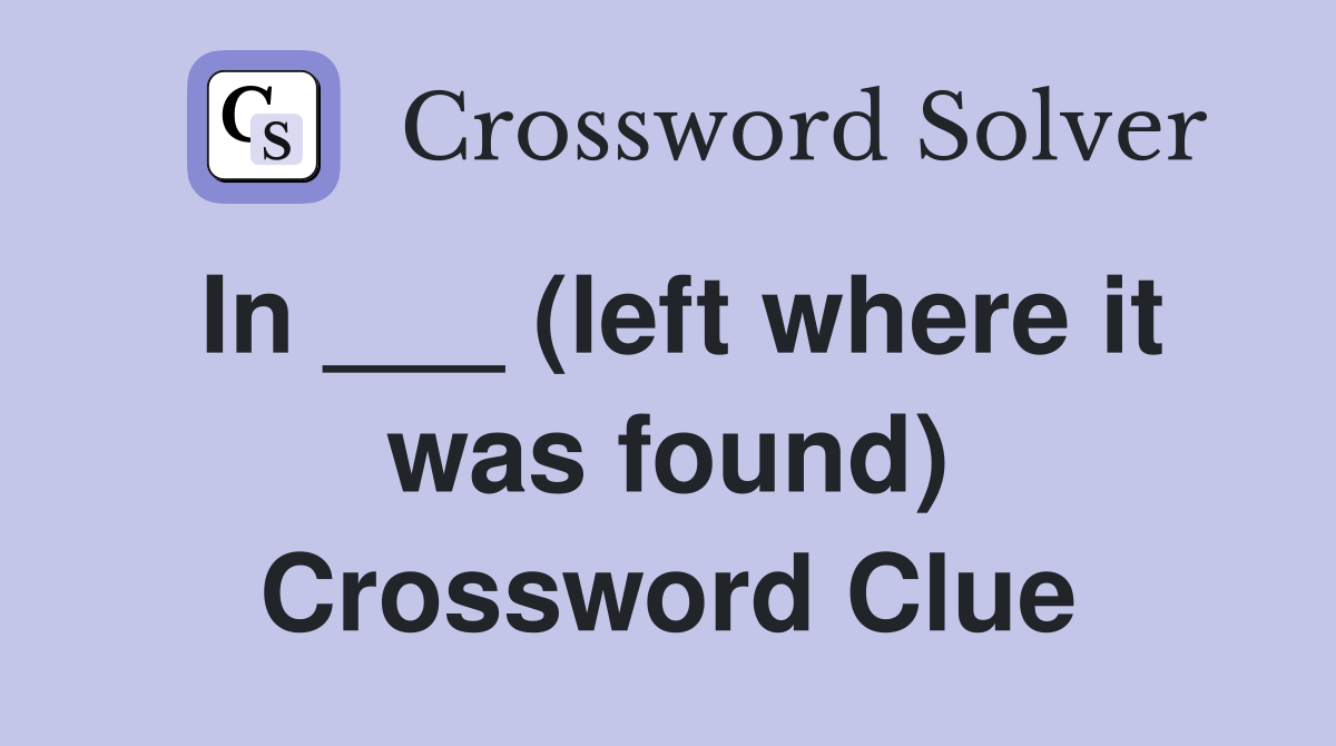 In ___ (left where it was found) Crossword Clue