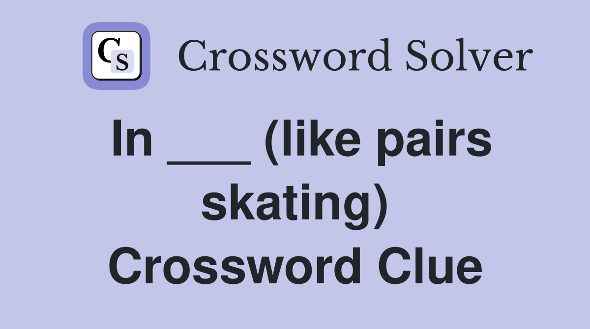 In ___ (like pairs skating) Crossword Clue