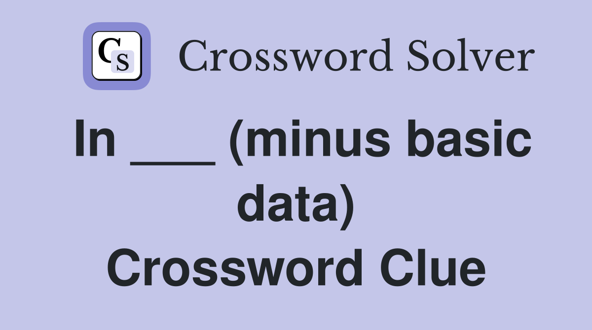 In ___ (minus basic data) Crossword Clue