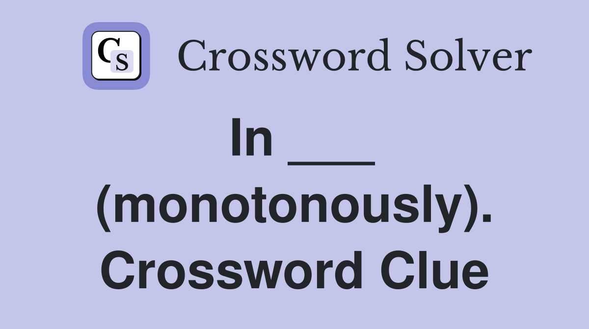 In ___ (monotonously). Crossword Clue