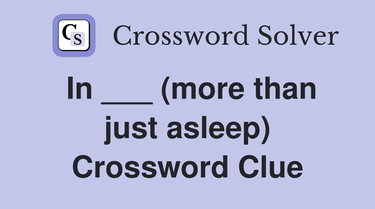 In ___ (more than just asleep) Crossword Clue