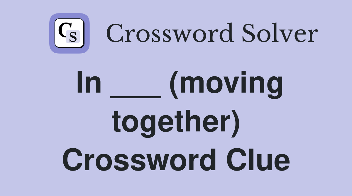 In ___ (moving together) Crossword Clue