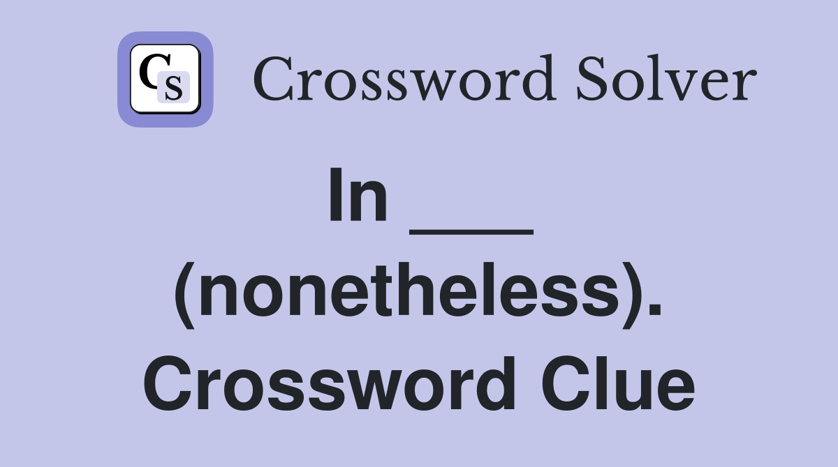 In ___ (nonetheless). Crossword Clue