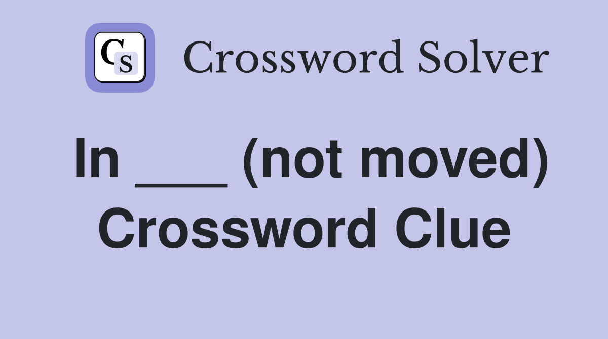 In ___ (not moved) Crossword Clue
