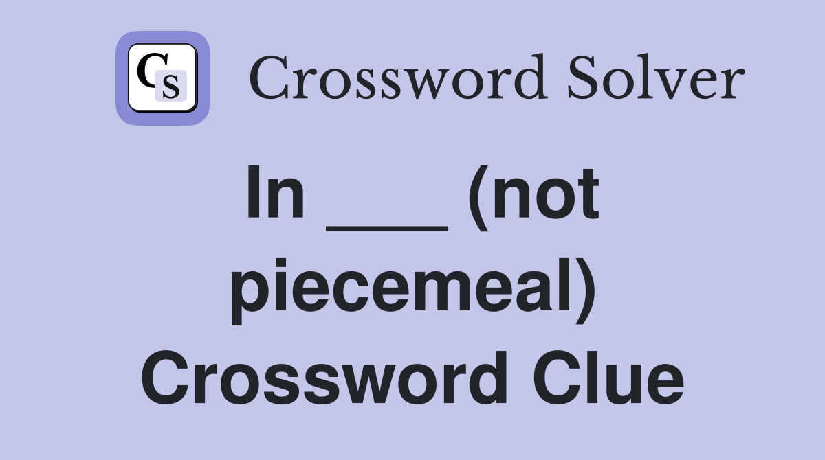 In ___ (not piecemeal) Crossword Clue